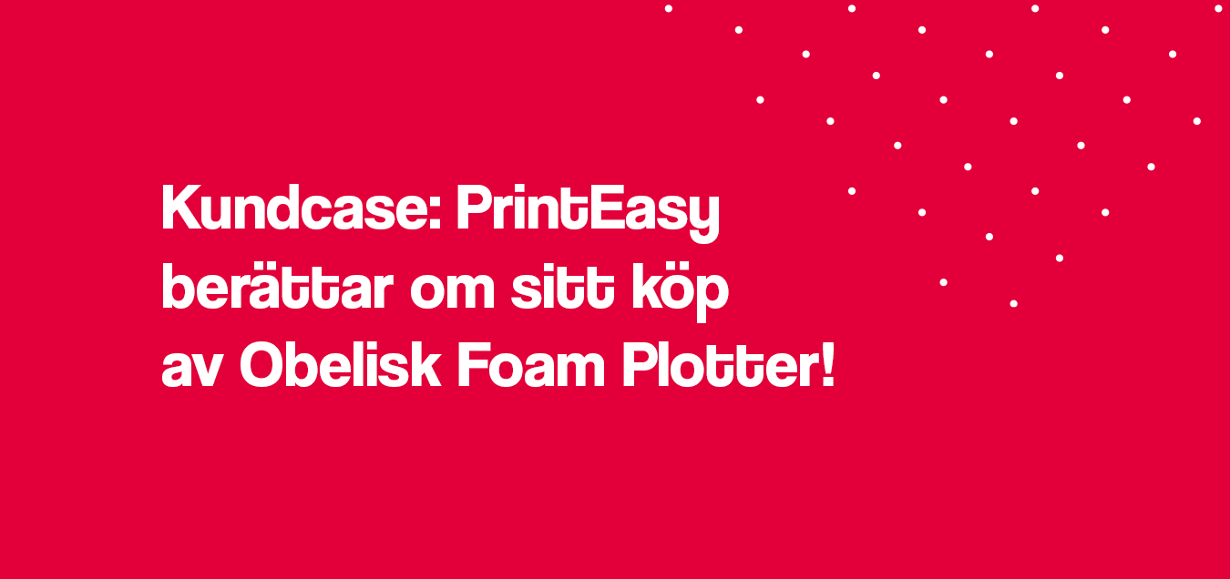 Kundcase: PrintEasy berättar om sitt köp av frigolitskäraren Obelisk Foam Plotter